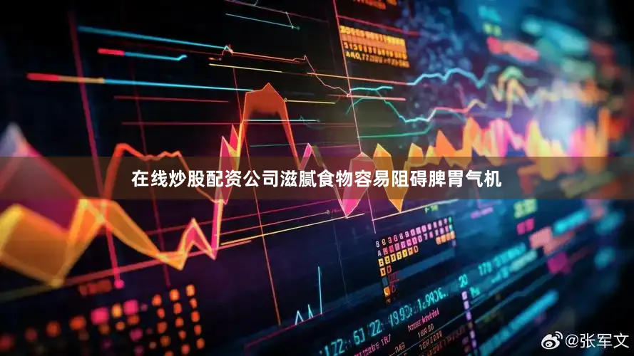 在线炒股配资公司滋腻食物容易阻碍脾胃气机