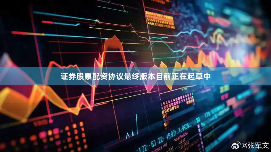 证券股票配资协议最终版本目前正在起草中