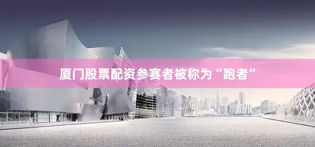 厦门股票配资参赛者被称为“跑者”